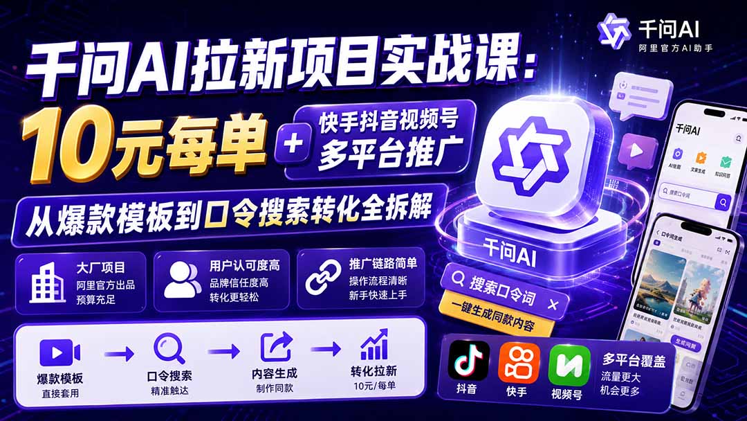 千问AI拉新项目实战课-更新0923:10元每单+快手抖音视频号多平台推广,从爆款模板到口令搜索转化全拆解-资源V站