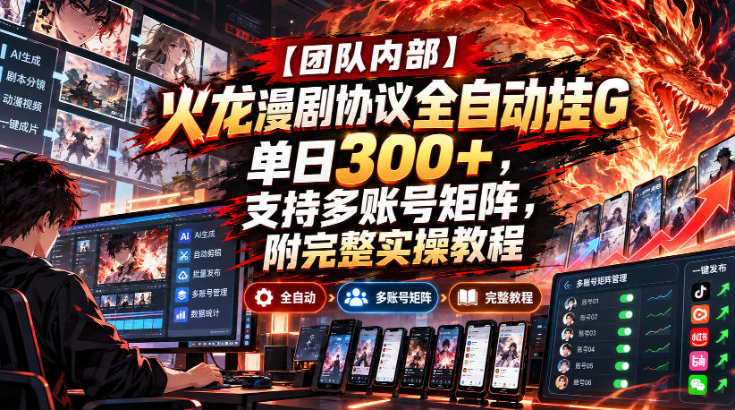 【团队内部】火龙漫剧协议全自动挂G,单日300+,支持多账号矩阵,附完整实操教程【揭秘】-资源V站