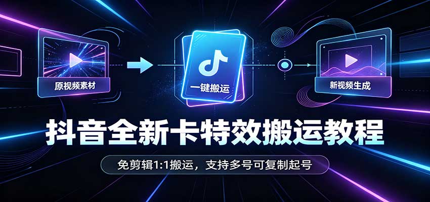 抖音全新卡特效搬运教程:免剪辑1:1搬运,支持多号可复制起号-资源V站