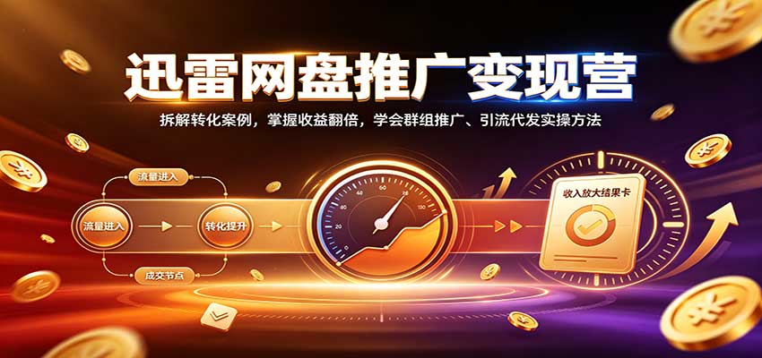 迅雷网盘推广变现营:拆解转化案例,掌握收益翻倍,学会群组推广、引流代发实操方法-资源V站