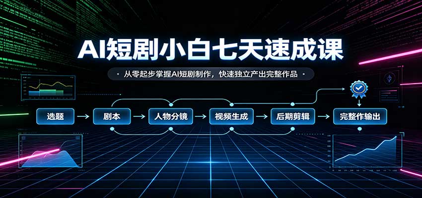 AI短剧小白七天速成课:从零起步掌握AI短剧制作,快速独立产出完整作品-资源V站